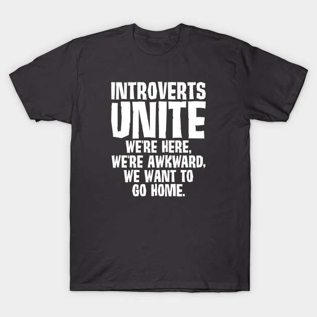 Introverts Unite We Want To Go Home T-Shirt by SoCoolDesigns